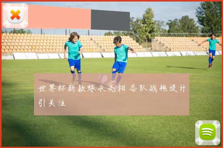 世界杯新款球衣亮相 各队战袍设计引关注