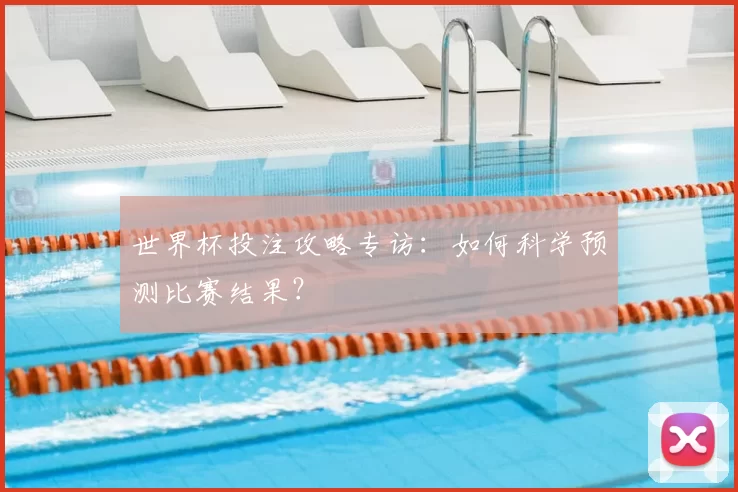 世界杯投注攻略专访：如何科学预测比赛结果？