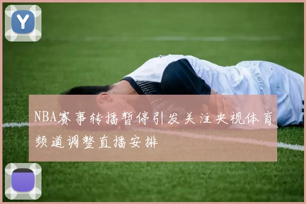 NBA赛事转播暂停引发关注央视体育频道调整直播安排