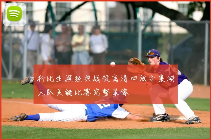 科比生涯经典战役高清回放合集湖人队关键比赛完整录像