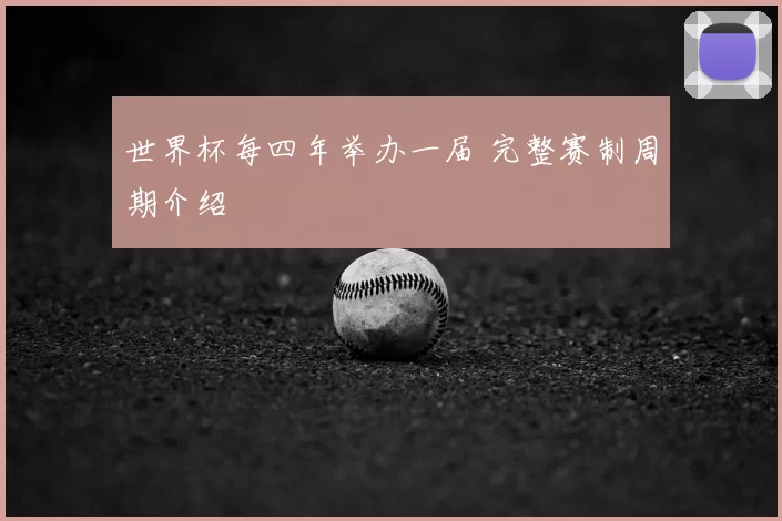 世界杯每四年举办一届 完整赛制周期介绍