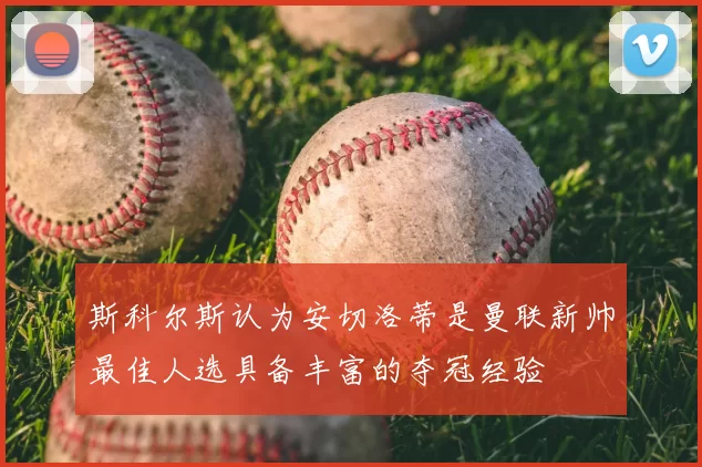 斯科尔斯认为安切洛蒂是曼联新帅最佳人选具备丰富的夺冠经验