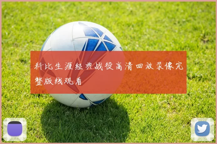 科比生涯经典战役高清回放录像完整版线观看