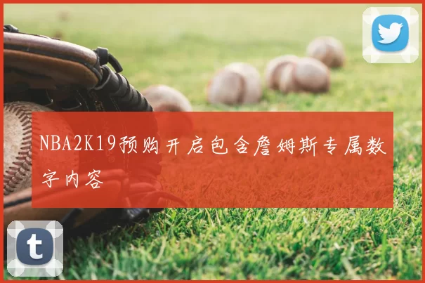 NBA2K19预购开启包含詹姆斯专属数字内容