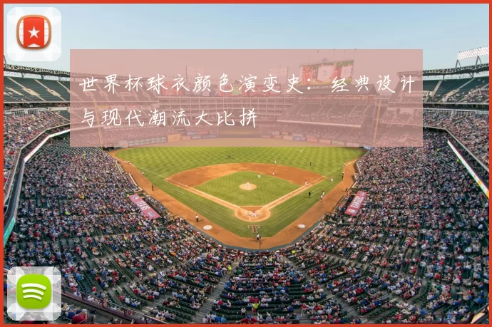 世界杯球衣颜色演变史:经典设计与现代潮流大比拼