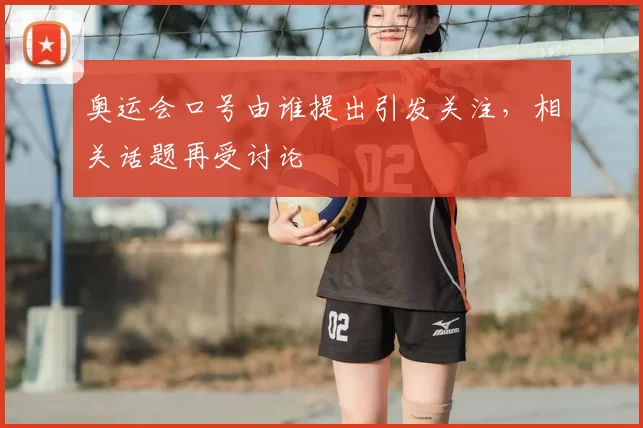 奥运会口号由谁提出引发关注,相关话题再受讨论