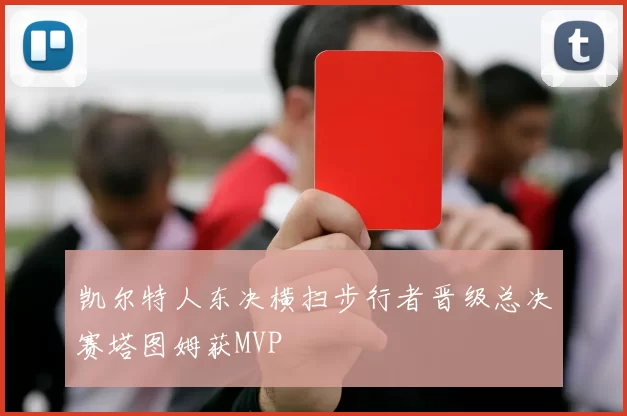 凯尔特人东决横扫步行者晋级总决赛塔图姆获MVP