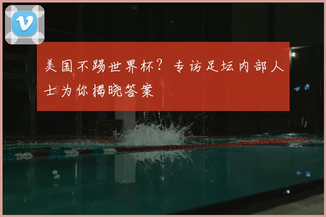 美国不踢世界杯？专访足坛内部人士为你揭晓答案