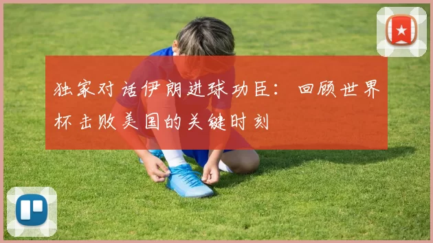 独家对话伊朗进球功臣：回顾世界杯击败美国的关键时刻