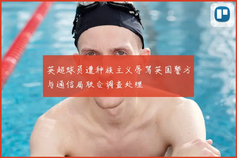 英超球员遭种族主义辱骂英国警方与通信局联合调查处理