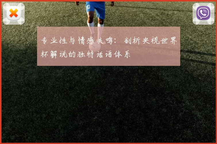 专业性与情感共鸣:剖析央视世界杯解说的独特话语体系