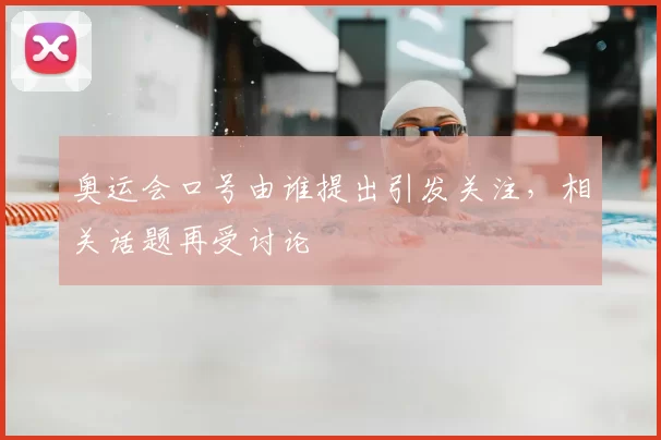 奥运会口号由谁提出引发关注，相关话题再受讨论