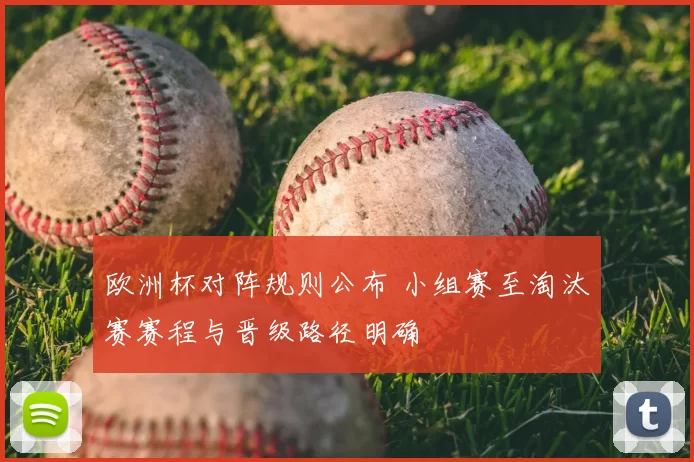 欧洲杯对阵规则公布 小组赛至淘汰赛赛程与晋级路径明确