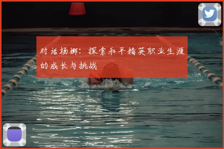 对话杨娜:探索和平精英职业生涯的成长与挑战