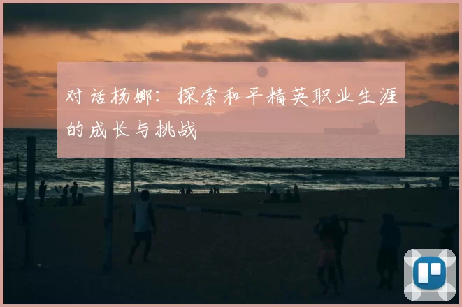 对话杨娜：探索和平精英职业生涯的成长与挑战