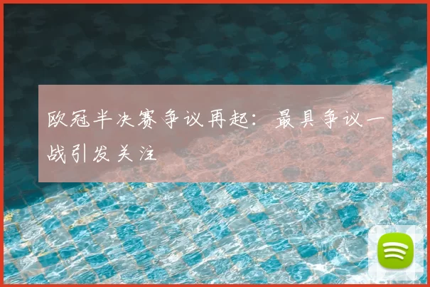 欧冠半决赛争议再起：最具争议一战引发关注