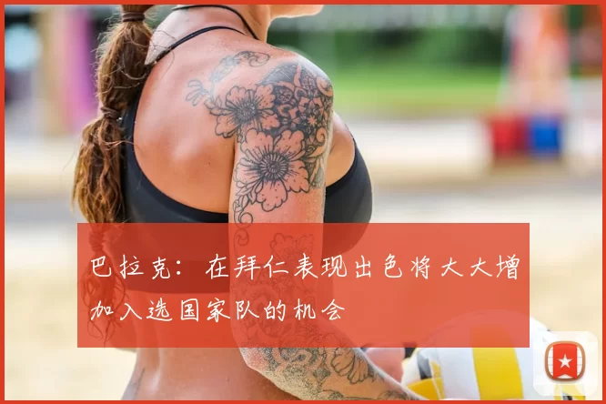 巴拉克:在拜仁表现出色将大大增加入选国家队的机会