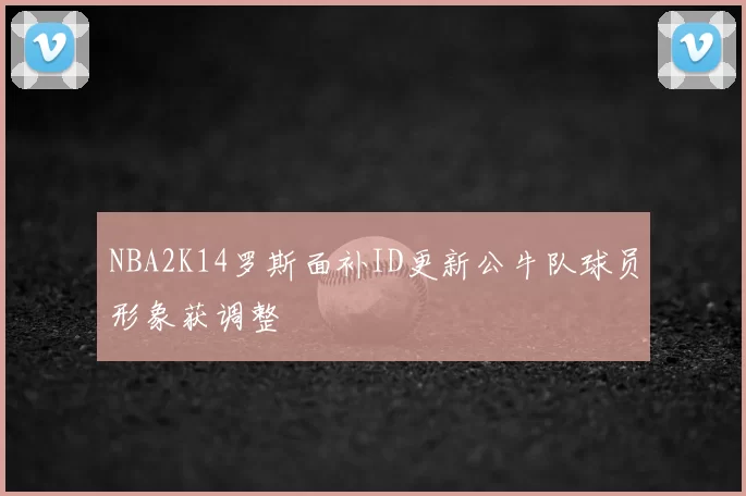 NBA2K14罗斯面补ID更新公牛队球员形象获调整
