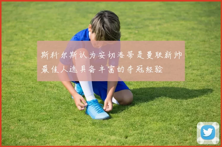 斯科尔斯认为安切洛蒂是曼联新帅最佳人选具备丰富的夺冠经验
