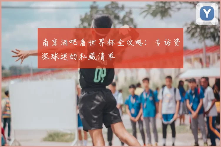 南京酒吧看世界杯全攻略:专访资深球迷的私藏清单
