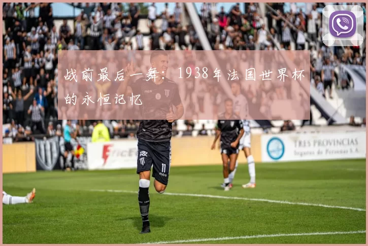 战前最后一舞：1938年法国世界杯的永恒记忆
