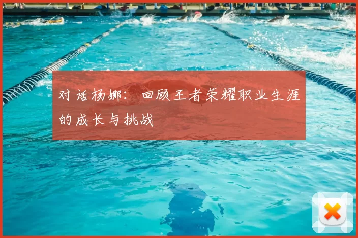 对话杨娜：回顾王者荣耀职业生涯的成长与挑战