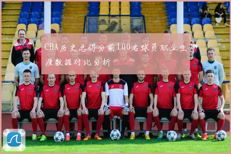 CBA历史总得分前100名球员职业生涯数据对比分析