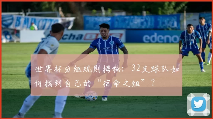 世界杯分组规则揭秘:32支球队如何找到自己的“宿命之组”?