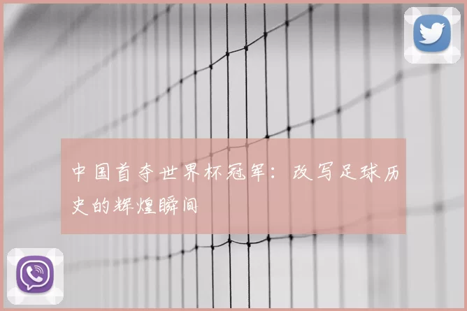 中国首夺世界杯冠军:改写足球历史的辉煌瞬间