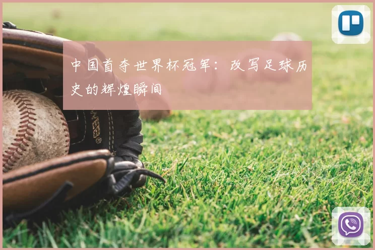 中国首夺世界杯冠军：改写足球历史的辉煌瞬间