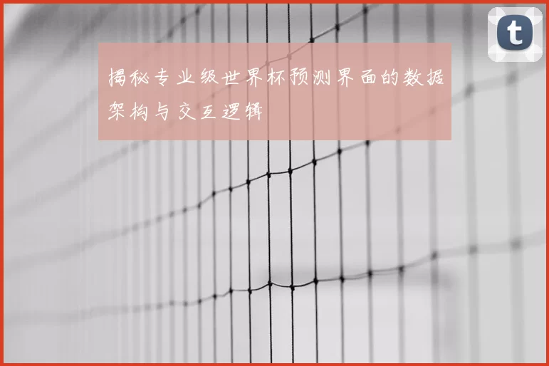 揭秘专业级世界杯预测界面的数据架构与交互逻辑