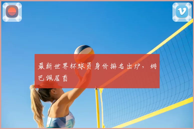 最新世界杯球员身价排名出炉，姆巴佩居首