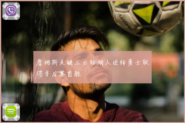 詹姆斯关键三分助湖人逆转勇士取得季后赛首胜