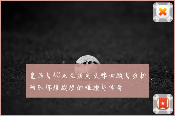 皇马与AC米兰历史交锋回顾与分析两队辉煌战绩的碰撞与传奇