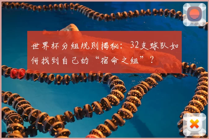 世界杯分组规则揭秘:32支球队如何找到自己的“宿命之组”?