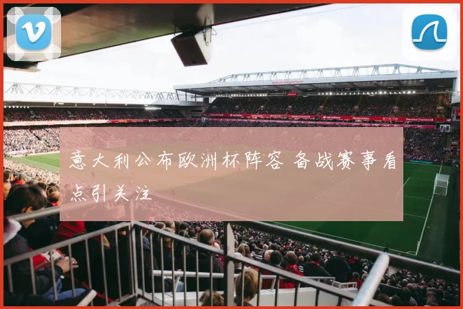 意大利公布欧洲杯阵容 备战赛事看点引关注