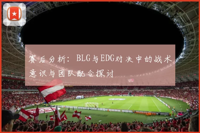 赛后分析：BLG与EDG对决中的战术意识与团队配合探讨