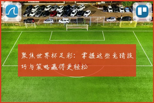 聚焦世界杯足彩：掌握这些竞猜技巧与策略赢得更轻松