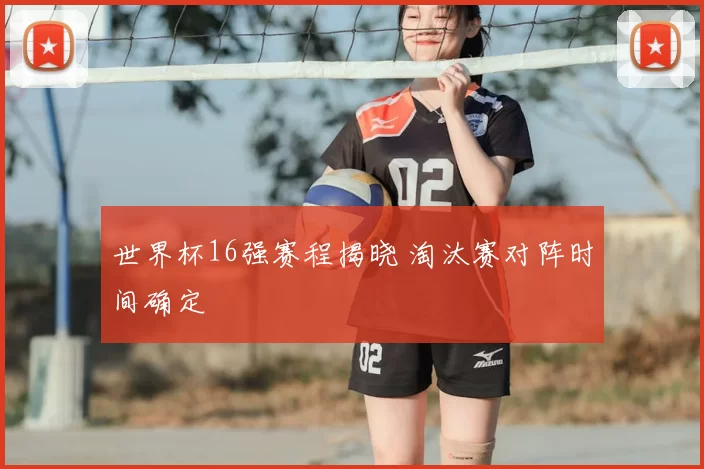 世界杯16强赛程揭晓 淘汰赛对阵时间确定