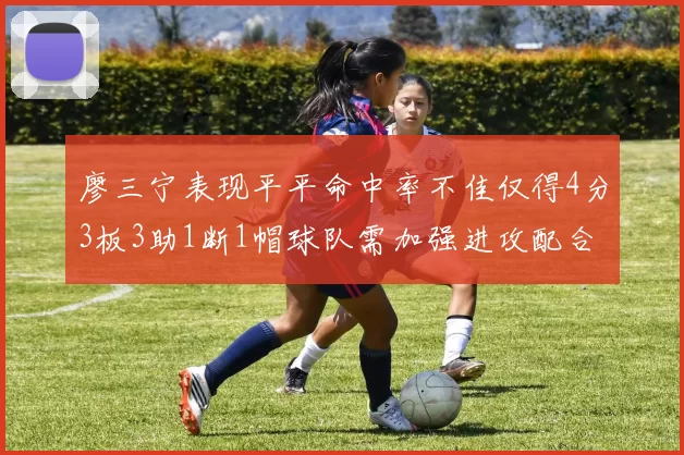 廖三宁表现平平命中率不佳仅得4分3板3助1断1帽球队需加强进攻配合