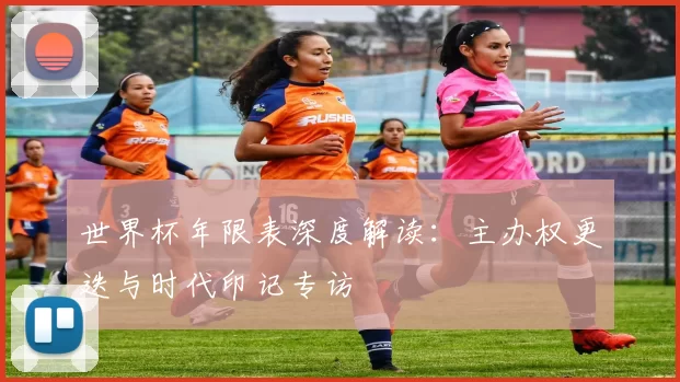 世界杯年限表深度解读：主办权更迭与时代印记专访