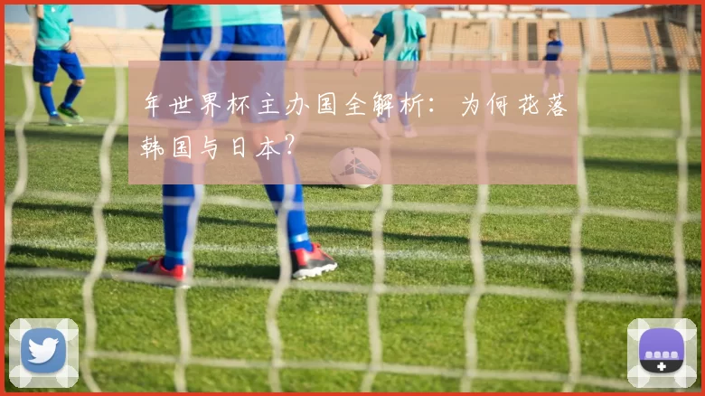 年世界杯主办国全解析:为何花落韩国与日本?