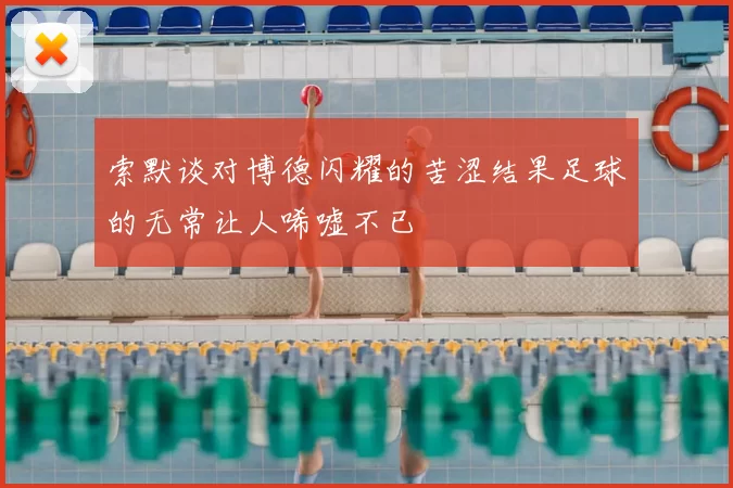 索默谈对博德闪耀的苦涩结果足球的无常让人唏嘘不已