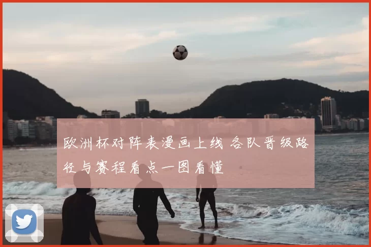 欧洲杯对阵表漫画上线 各队晋级路径与赛程看点一图看懂