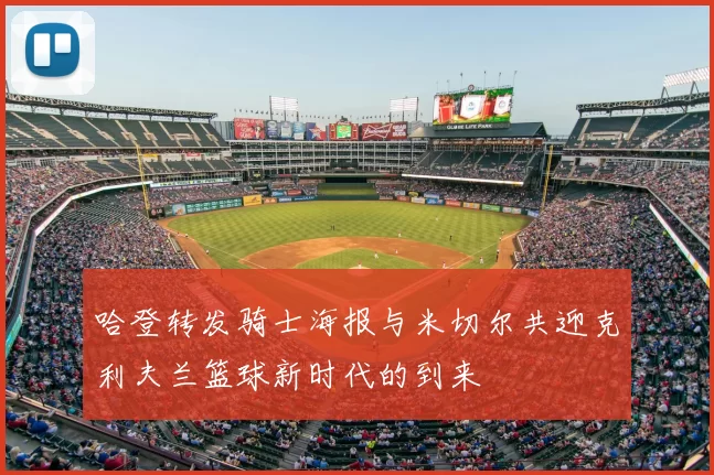哈登转发骑士海报与米切尔共迎克利夫兰篮球新时代的到来