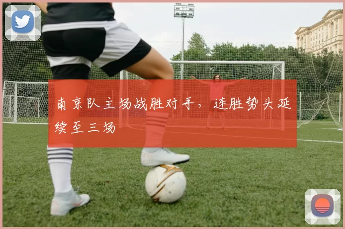 南京队主场战胜对手,连胜势头延续至三场