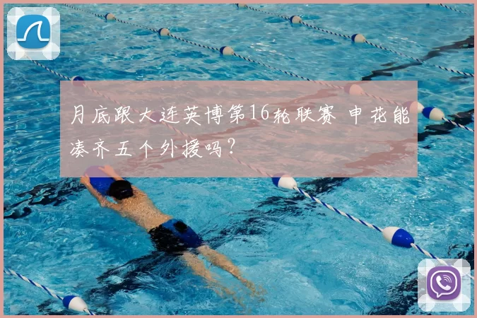 月底跟大连英博第16轮联赛 申花能凑齐五个外援吗？