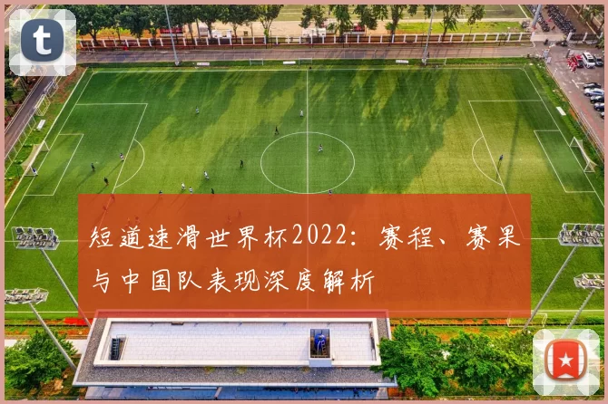 短道速滑世界杯2022:赛程、赛果与中国队表现深度解析