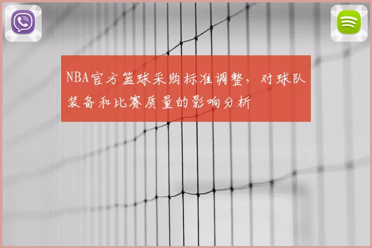 NBA官方篮球采购标准调整,对球队装备和比赛质量的影响分析