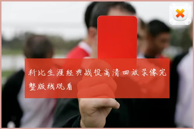 科比生涯经典战役高清回放录像完整版线观看